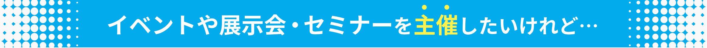 イベントや展示会・セミナーを主催したいけれど…